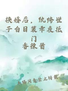换婚后，纨绔世子白日装乖夜抵门
