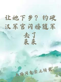 让她下乡？钓硬汉军官闪婚随军去了